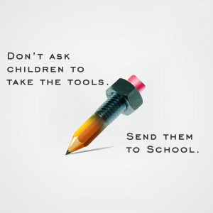 Pencil-shaped bolt with the text 'Don't ask children to take the tools. Send them to school.'