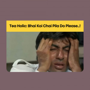 Meme featuring a man with hands on his head and text 'Tea Holic: Bhai Koi Chai Pila Do Please..!'